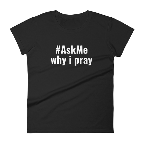 Why I Pray T-Shirt (Women's)