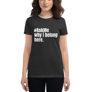 Why I Belong Here T-Shirt w/ White Text (Women's)